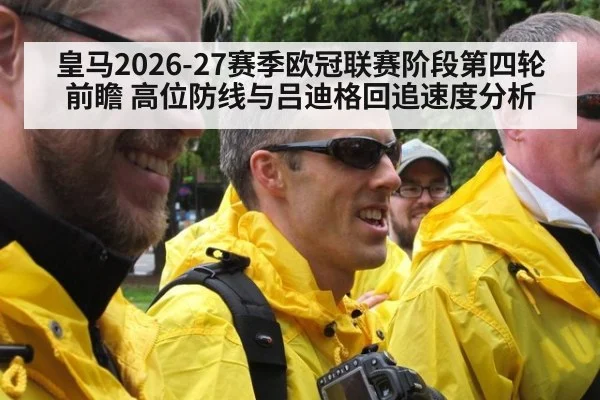 皇马2026-27赛季欧冠联赛阶段第四轮前瞻 高位防线与吕迪格回追速度分析